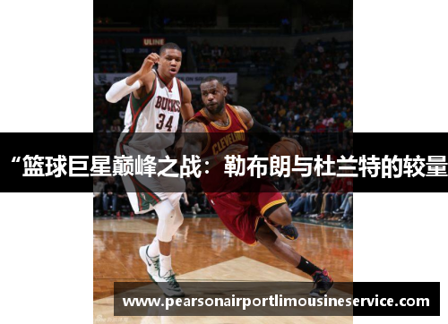 “篮球巨星巅峰之战：勒布朗与杜兰特的较量”